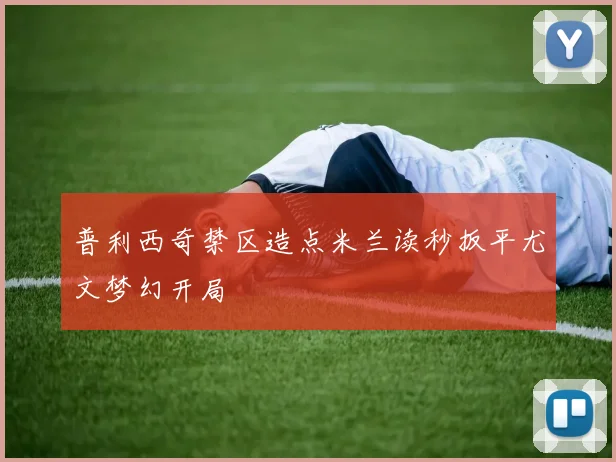 普利西奇禁区造点米兰读秒扳平尤文梦幻开局