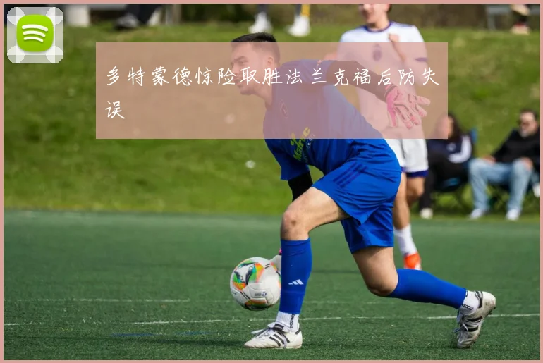 多特蒙德惊险取胜法兰克福后防失误