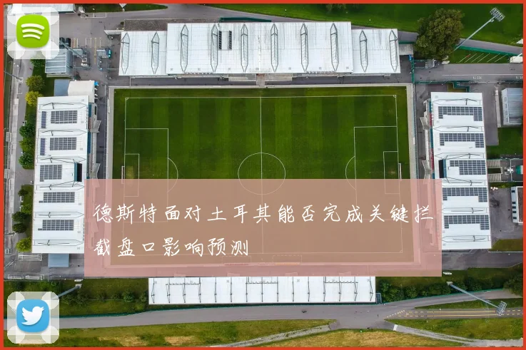 德斯特面对土耳其能否完成关键拦截盘口影响预测