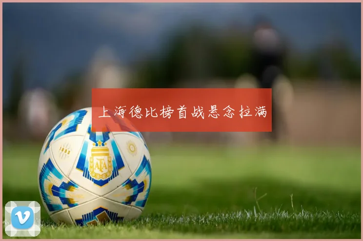 上海德比榜首战悬念拉满