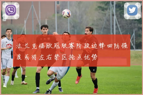 法兰克福欧冠联赛阶段边锋回防强度或将左右禁区抢点优势