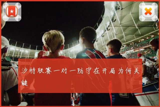 沙特联赛一对一防守在开局为何关键