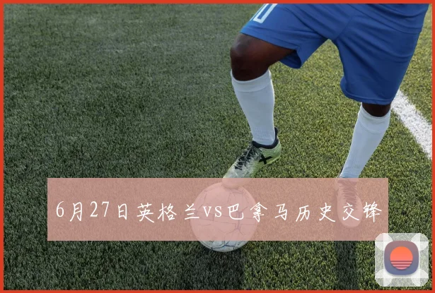 6月27日英格兰vs巴拿马历史交锋