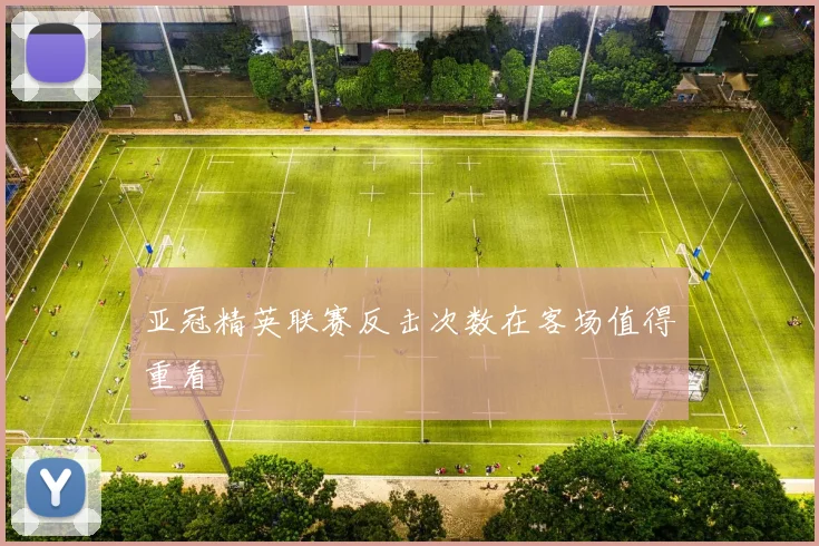 亚冠精英联赛反击次数在客场值得重看