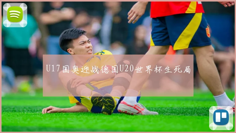 U17国奥迎战德国U20世界杯生死局