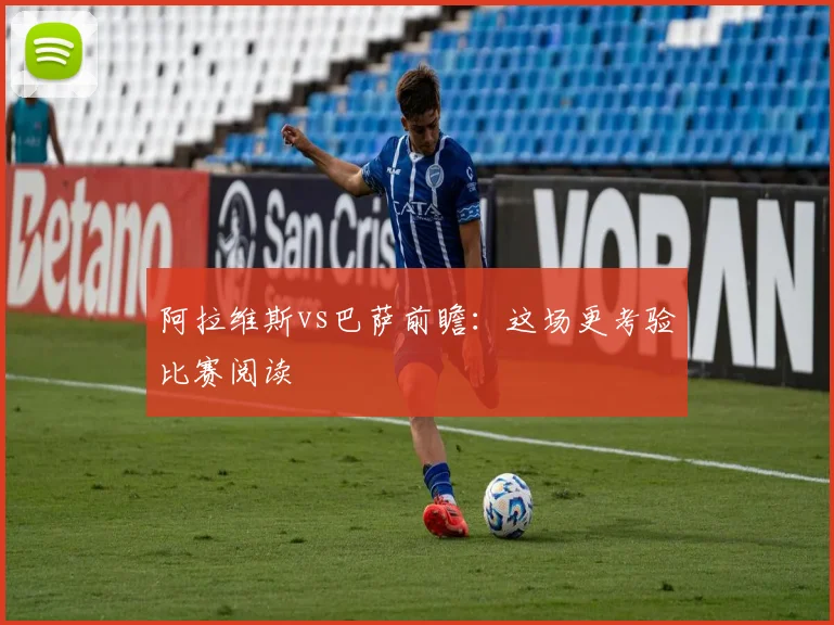 阿拉维斯vs巴萨前瞻:这场更考验比赛阅读