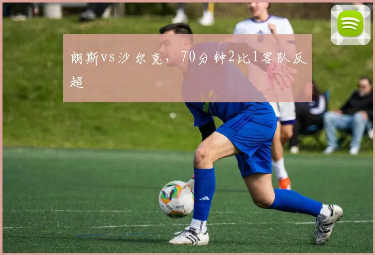 朗斯vs沙尔克,70分钟2比1客队反超