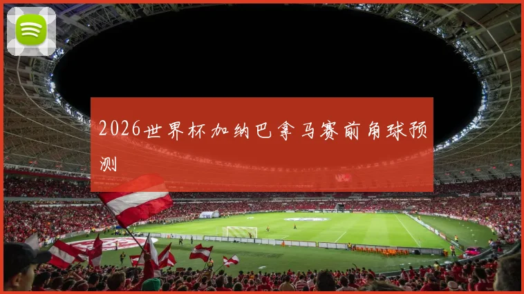 2026世界杯加纳巴拿马赛前角球预测