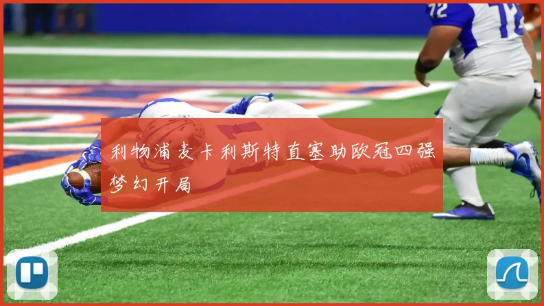 利物浦麦卡利斯特直塞助欧冠四强梦幻开局